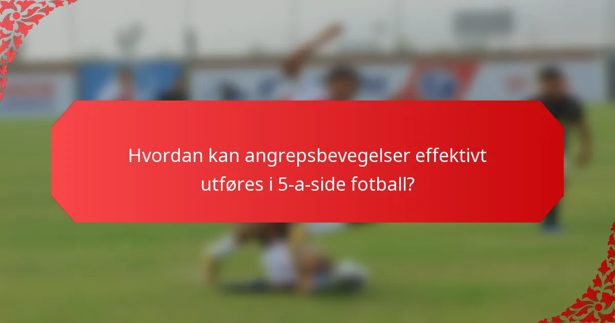 Hvordan kan angrepsbevegelser effektivt utføres i 5-a-side fotball?