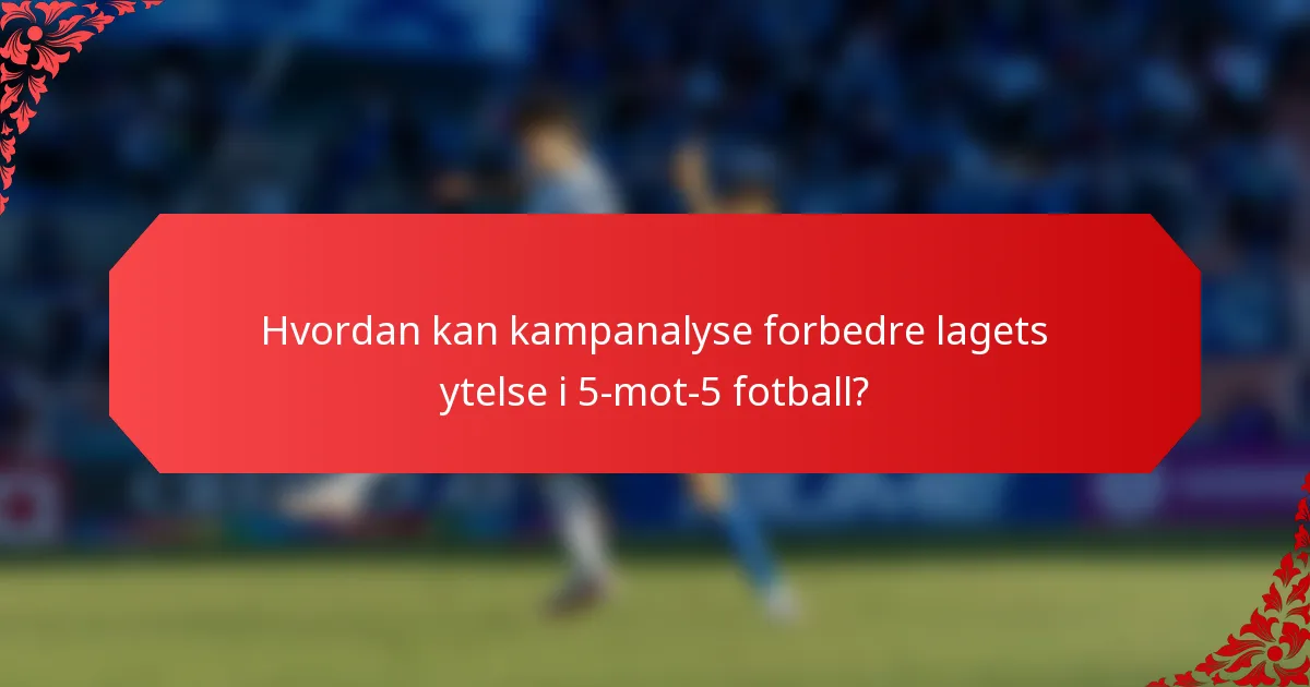 Hvordan kan kampanalyse forbedre lagets ytelse i 5-mot-5 fotball?