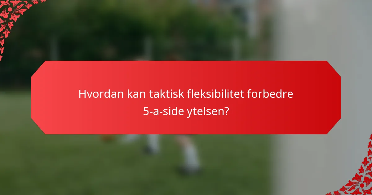 Hvordan kan taktisk fleksibilitet forbedre 5-a-side ytelsen?