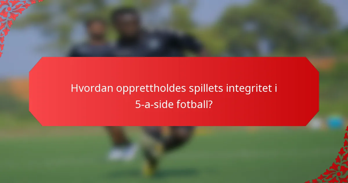 Hvordan opprettholdes spillets integritet i 5-a-side fotball?