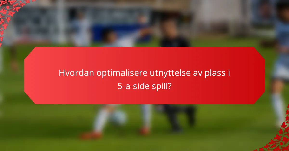 Hvordan optimalisere utnyttelse av plass i 5-a-side spill?
