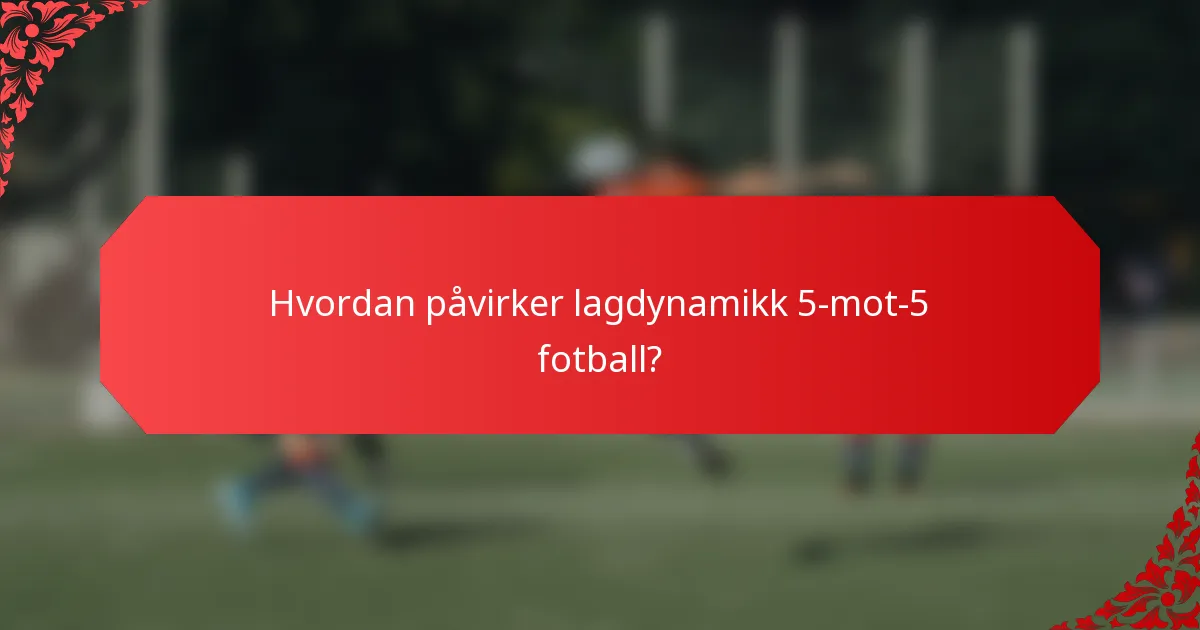 Hvordan påvirker lagdynamikk 5-mot-5 fotball?