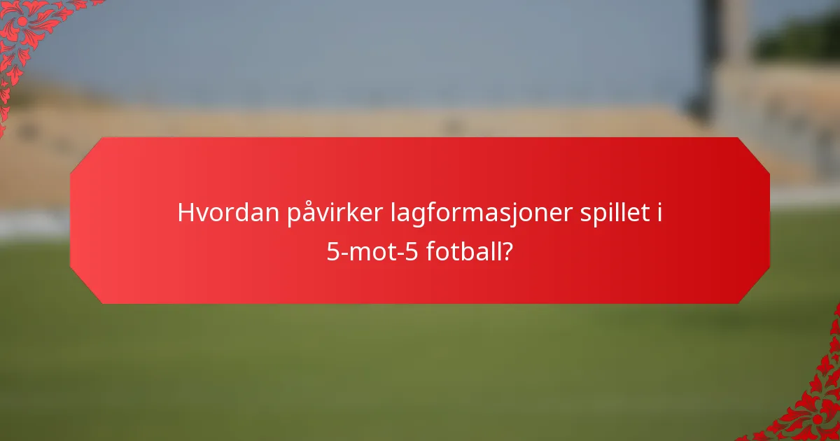 Hvordan påvirker lagformasjoner spillet i 5-mot-5 fotball?