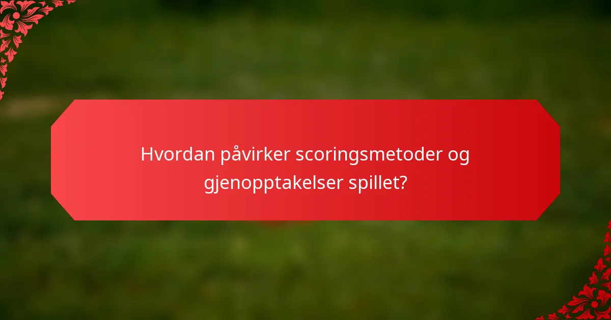 Hvordan påvirker scoringsmetoder og gjenopptakelser spillet?