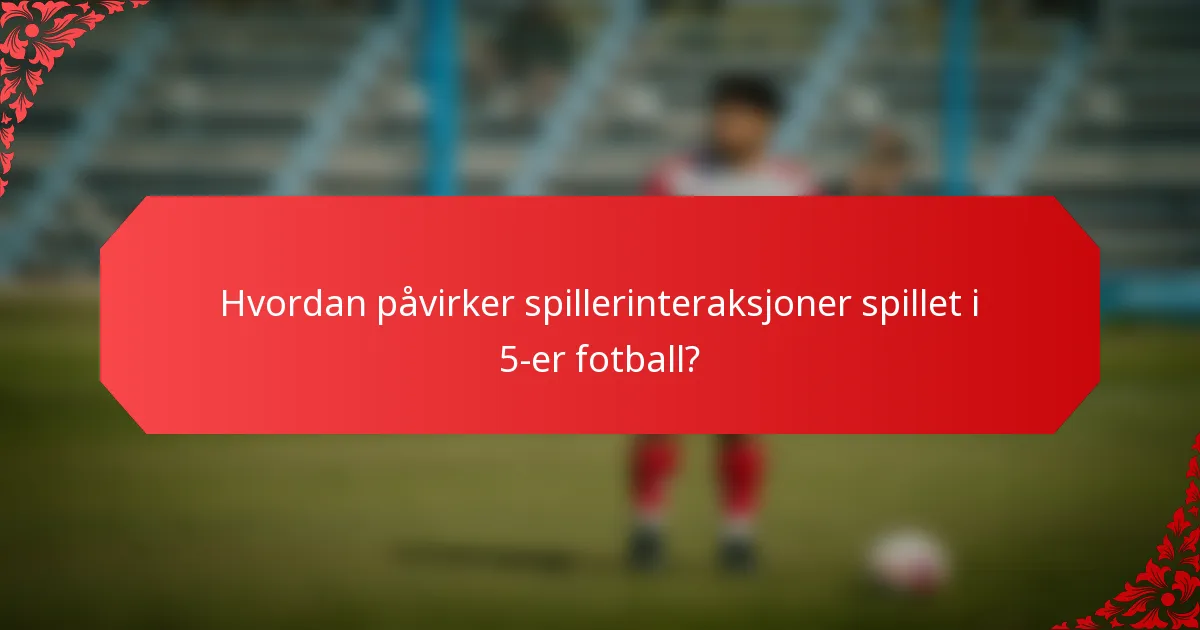 Hvordan påvirker spillerinteraksjoner spillet i 5-er fotball?
