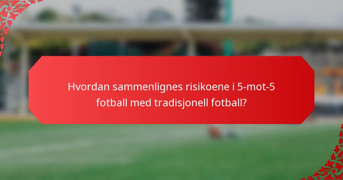 Hvordan sammenlignes risikoene i 5-mot-5 fotball med tradisjonell fotball?