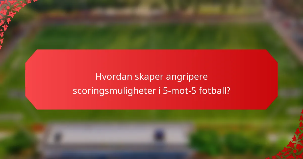 Hvordan skaper angripere scoringsmuligheter i 5-mot-5 fotball?