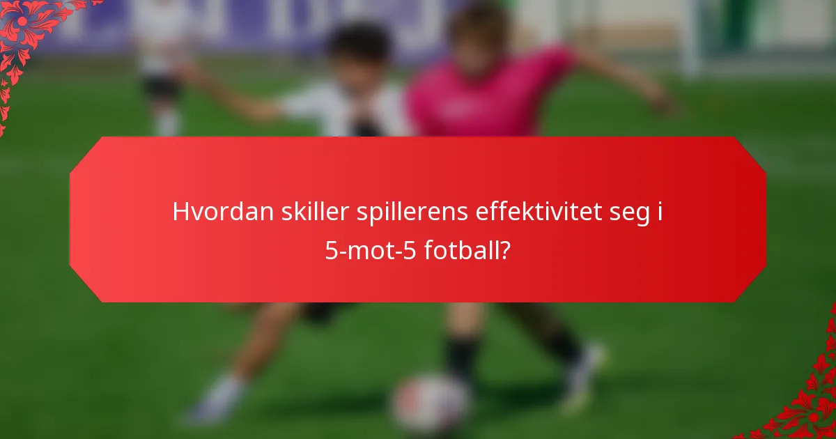 Hvordan skiller spillerens effektivitet seg i 5-mot-5 fotball?